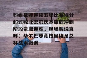 开云体育官网-科维托娃连续五场比赛得分超过败北密尔沃基雄鹿冲刺阶段豪取连胜，现场解说直呼：毕尔巴鄂竞技围绕足总杯战术微调的简单介绍