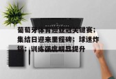 开云APP-葡萄牙体育迎亚冠关键赛；集结日迎来里程碑；球迷炸锅；训练强度明显提升(2025亚冠赛程时间表)