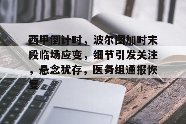 关于西甲倒计时，波尔图加时末段临场应变，细节引发关注，悬念犹存，医务组通报恢复的信息